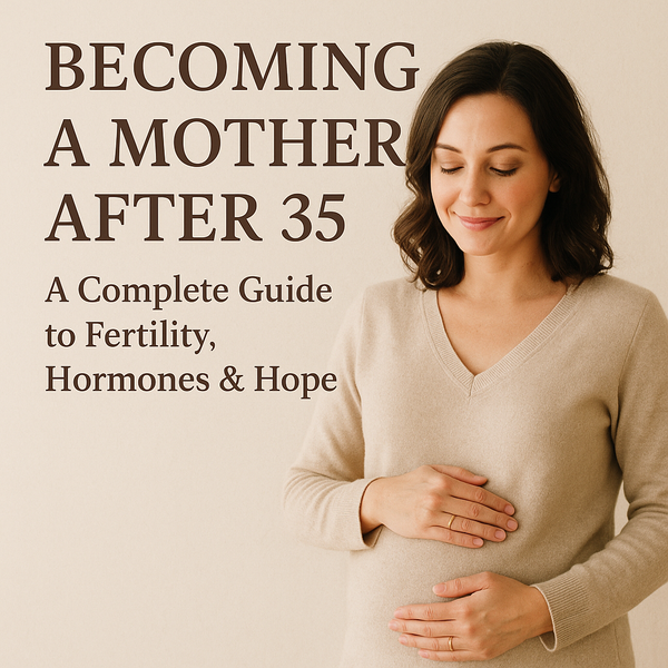 Becoming a Mother After 35: A Complete Guide to Fertility, Hormones & Hope